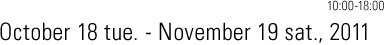 October 18 Tue., - November 19 Sat., 2001. 10:00 - 18:00