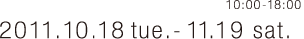 2011年10月18日（火）〜 11月19日（土）10:00 - 18:00